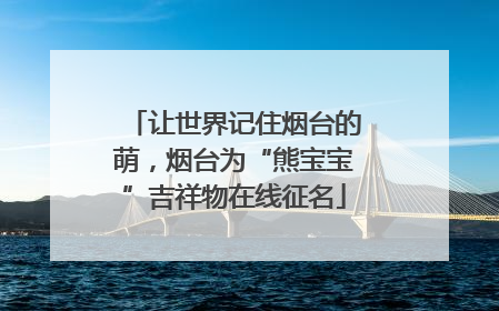让世界记住烟台的萌，烟台为“熊宝宝”吉祥物在线征名